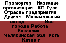 Промоутер › Название организации ­ КП-Тула › Отрасль предприятия ­ Другое › Минимальный оклад ­ 15 000 - Все города Работа » Вакансии   . Челябинская обл.,Усть-Катав г.